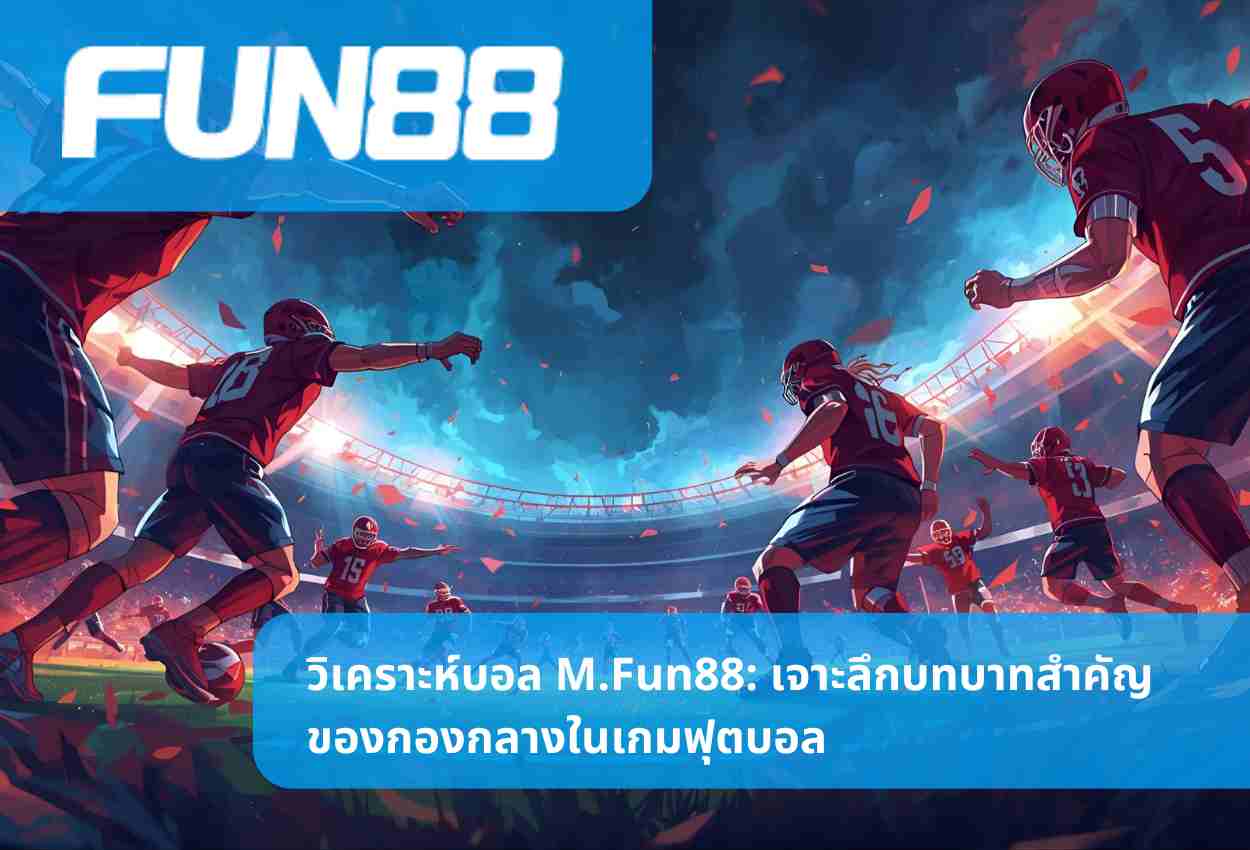 วิเคราะห์บอล M.Fun88: เจาะลึกบทบาทสำคัญของกองกลางในเกมฟุตบอล