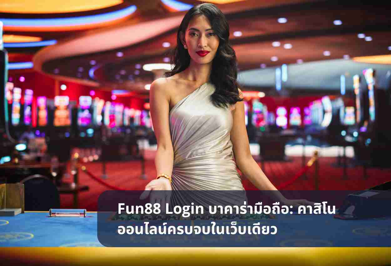 Fun88 Login บาคาร่ามือถือ: คาสิโนออนไลน์ครบจบในเว็บเดียว