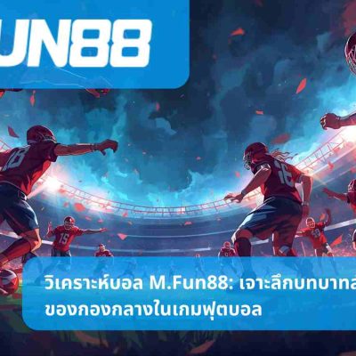 วิเคราะห์บอล M.Fun88: เจาะลึกบทบาทสำคัญของกองกลางในเกมฟุตบอล